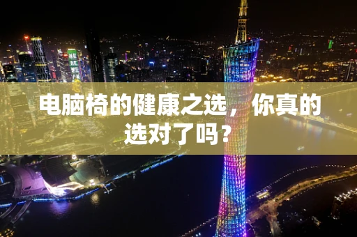 电脑椅的健康之选，你真的选对了吗？