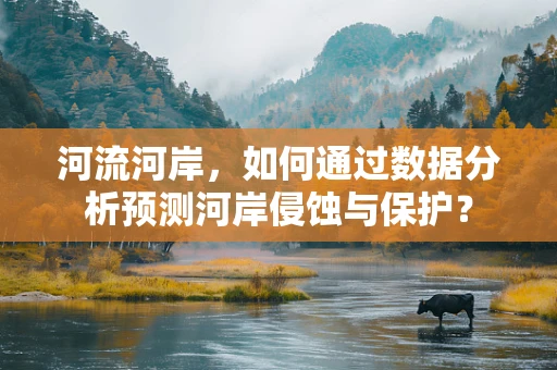 河流河岸，如何通过数据分析预测河岸侵蚀与保护？
