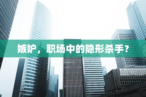 嫉妒，职场中的隐形杀手？