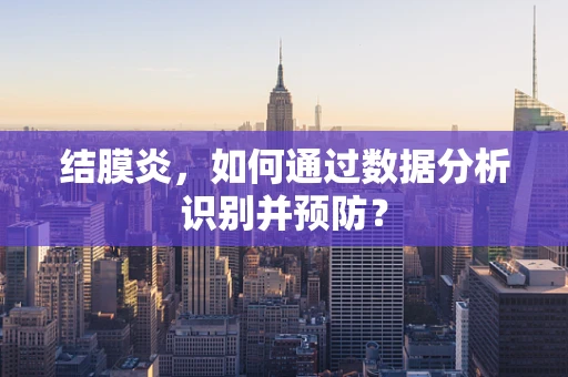 结膜炎，如何通过数据分析识别并预防？