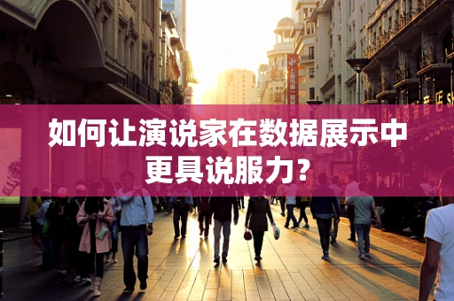 如何让演说家在数据展示中更具说服力？
