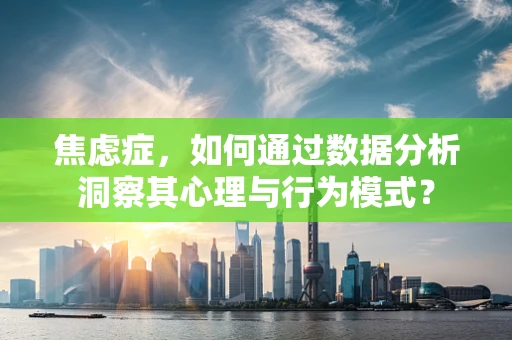 焦虑症，如何通过数据分析洞察其心理与行为模式？