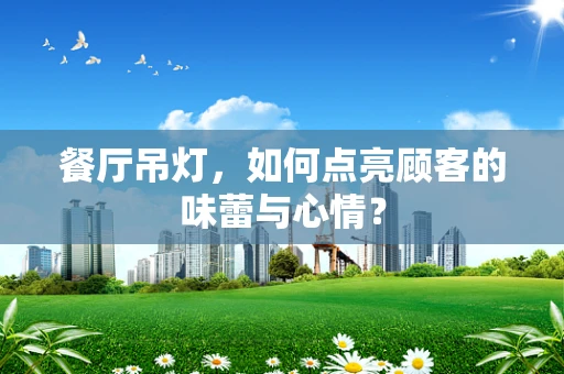 餐厅吊灯，如何点亮顾客的味蕾与心情？