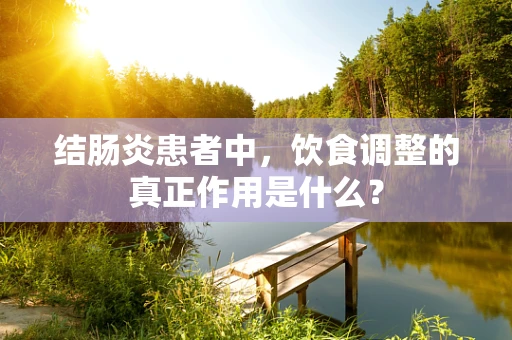 结肠炎患者中，饮食调整的真正作用是什么？