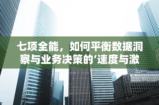 七项全能，如何平衡数据洞察与业务决策的‘速度与激情’？