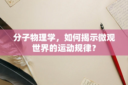 分子物理学，如何揭示微观世界的运动规律？