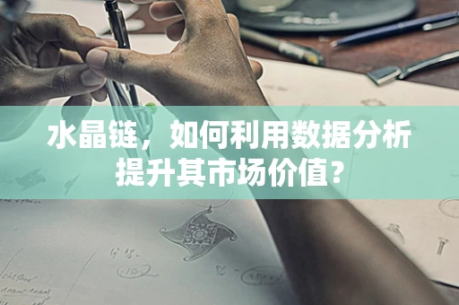 水晶链，如何利用数据分析提升其市场价值？