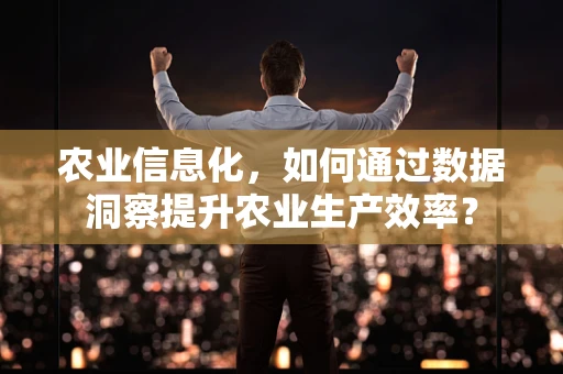 农业信息化，如何通过数据洞察提升农业生产效率？