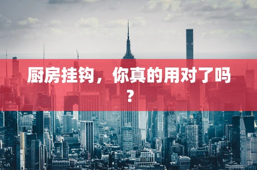 厨房挂钩，你真的用对了吗？