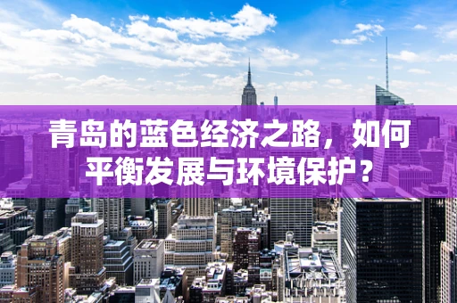 青岛的蓝色经济之路，如何平衡发展与环境保护？
