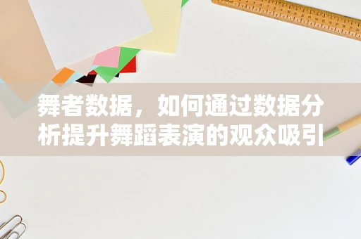 舞者数据，如何通过数据分析提升舞蹈表演的观众吸引力？