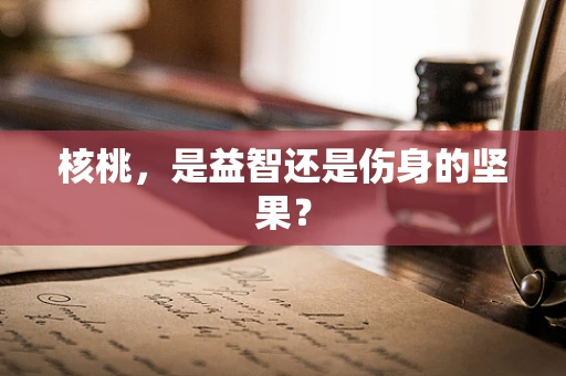 核桃，是益智还是伤身的坚果？