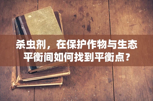 杀虫剂，在保护作物与生态平衡间如何找到平衡点？