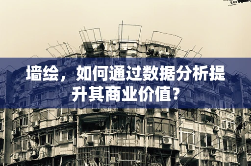 墙绘，如何通过数据分析提升其商业价值？