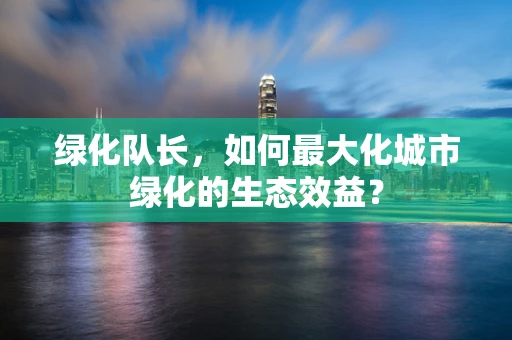 绿化队长，如何最大化城市绿化的生态效益？