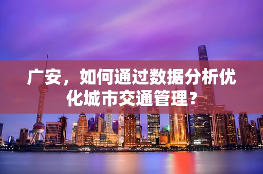 广安，如何通过数据分析优化城市交通管理？