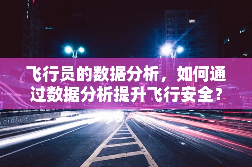 飞行员的数据分析，如何通过数据分析提升飞行安全？