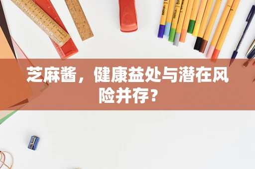 芝麻酱，健康益处与潜在风险并存？