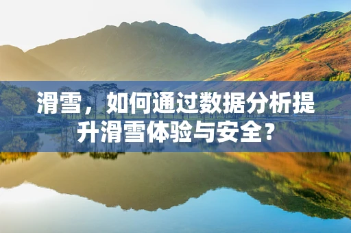滑雪，如何通过数据分析提升滑雪体验与安全？