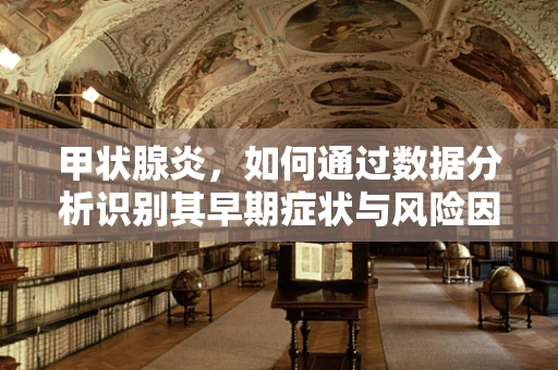 甲状腺炎，如何通过数据分析识别其早期症状与风险因素？