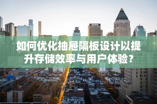 如何优化抽屉隔板设计以提升存储效率与用户体验？