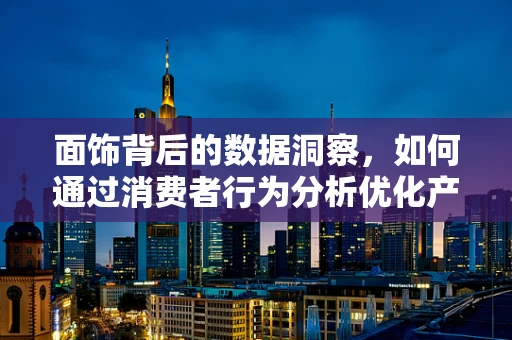 面饰背后的数据洞察，如何通过消费者行为分析优化产品策略？