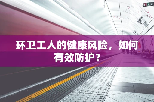 环卫工人的健康风险，如何有效防护？