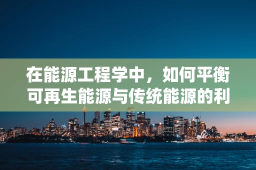 在能源工程学中，如何平衡可再生能源与传统能源的利用以实现可持续发展？
