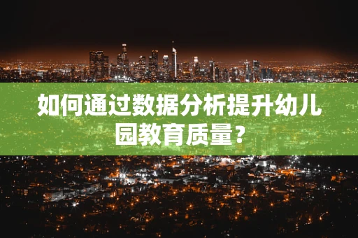 如何通过数据分析提升幼儿园教育质量？