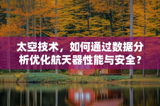 太空技术，如何通过数据分析优化航天器性能与安全？
