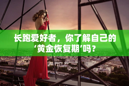 长跑爱好者，你了解自己的‘黄金恢复期’吗？