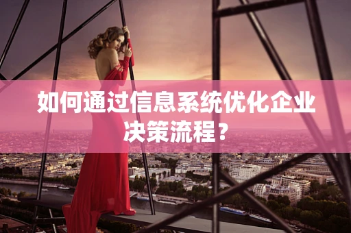 如何通过信息系统优化企业决策流程？