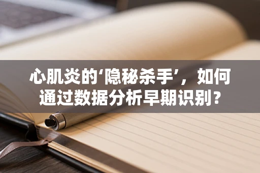 心肌炎的‘隐秘杀手’，如何通过数据分析早期识别？