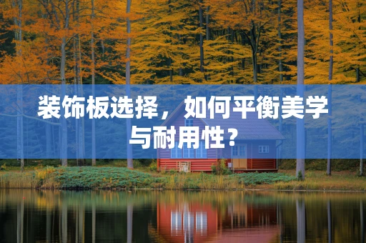 装饰板选择，如何平衡美学与耐用性？