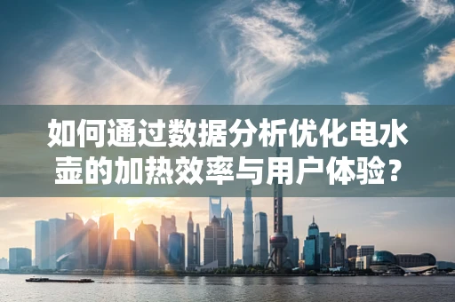 如何通过数据分析优化电水壶的加热效率与用户体验？