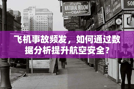 飞机事故频发，如何通过数据分析提升航空安全？