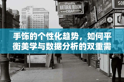 手饰的个性化趋势，如何平衡美学与数据分析的双重需求？