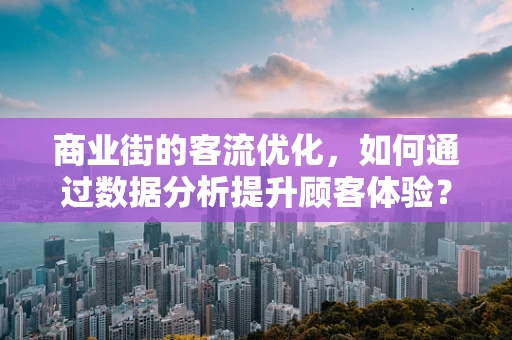 商业街的客流优化，如何通过数据分析提升顾客体验？