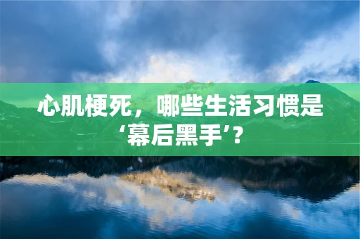 心肌梗死，哪些生活习惯是‘幕后黑手’？