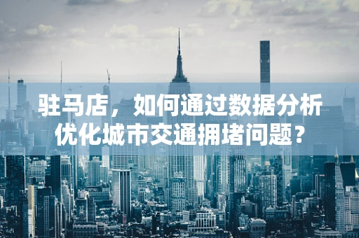 驻马店，如何通过数据分析优化城市交通拥堵问题？