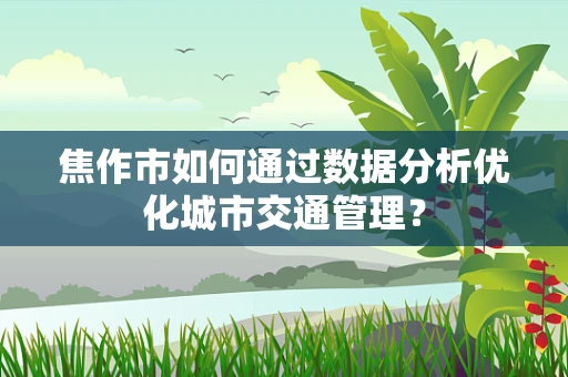 焦作市如何通过数据分析优化城市交通管理？