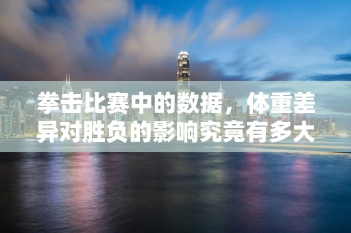 拳击比赛中的数据，体重差异对胜负的影响究竟有多大？