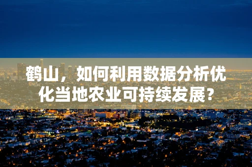 鹤山，如何利用数据分析优化当地农业可持续发展？