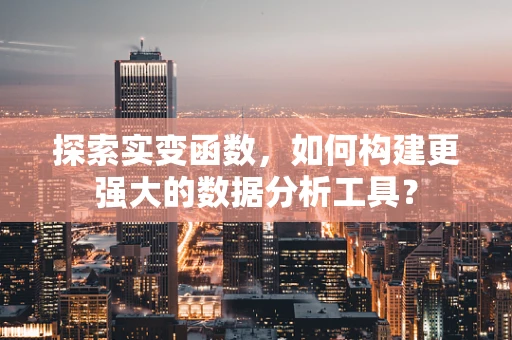 探索实变函数，如何构建更强大的数据分析工具？