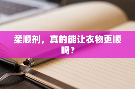 柔顺剂，真的能让衣物更顺吗？