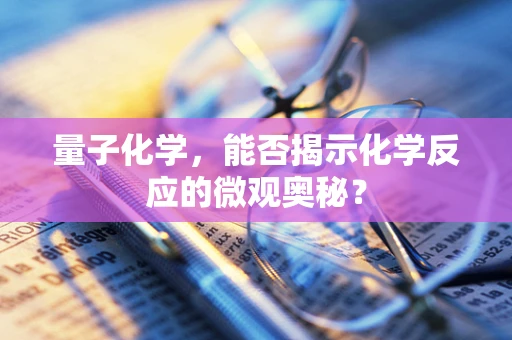 量子化学，能否揭示化学反应的微观奥秘？