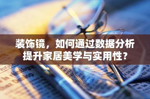装饰镜，如何通过数据分析提升家居美学与实用性？