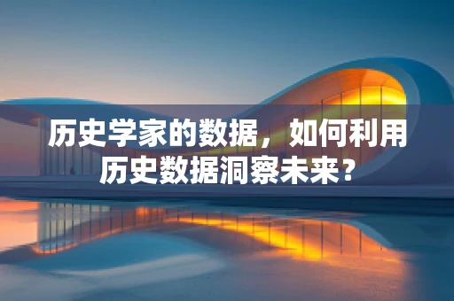 历史学家的数据，如何利用历史数据洞察未来？