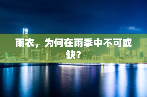 雨衣，为何在雨季中不可或缺？