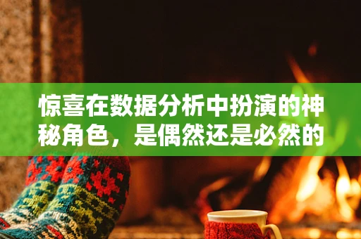 惊喜在数据分析中扮演的神秘角色，是偶然还是必然的馈赠？